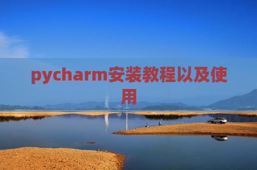 pycharm安装教程以及使用 pycharm安装教程以及使用